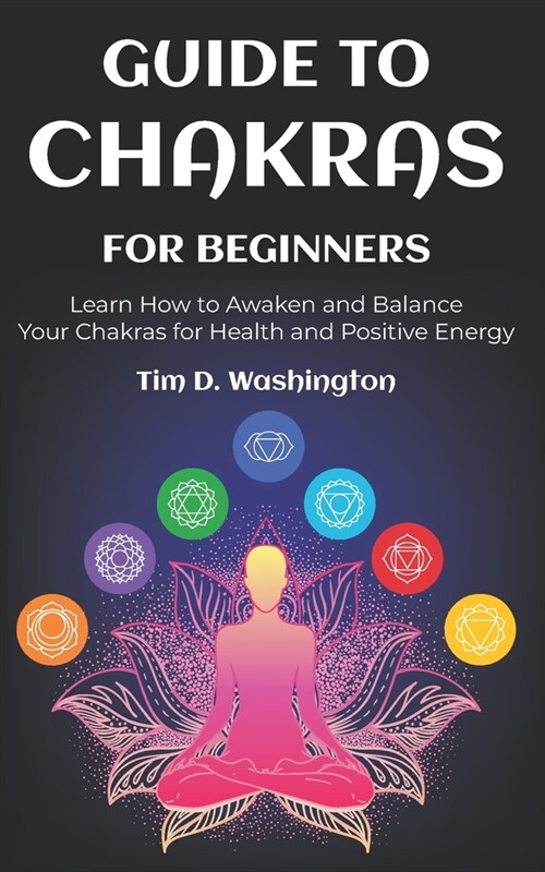 Guide to Chakras for Beginners: Learn How to Awaken and Balance Your Chakras for Health and Positive Energy (Paperback)