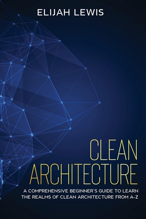 Clean Architecture: A Comprehensive Beginners Guide to Learn the Realms of Clean Architecture from A-Z (Paperback)