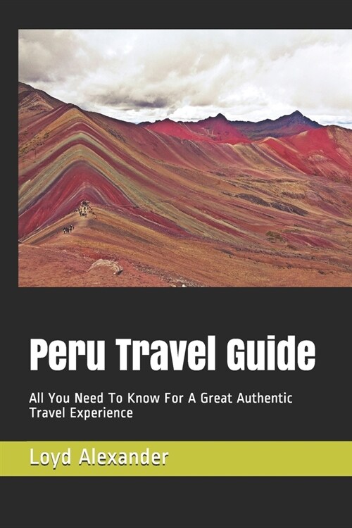 Peru Travel Guide: All You Need To Know For A Great Authentic Travel Experience (Paperback)