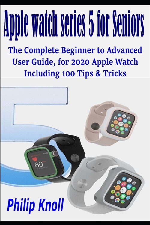 Apple Watch Series 5 for seniors: The complete beginner to advanced user Guide, for 2020 Apple watch including 100 Tips & Tricks (Paperback)