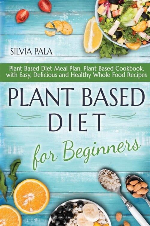 Plant Based Diet for Beginners: Plant Based Diet Meal Plan, Plant Based Cookbook, with Easy, Delicious and Healthy Whole Food Recipes (Paperback)