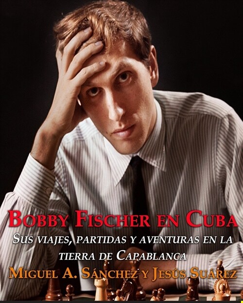 Bobby Fischer en Cuba.: Sus viajes, partidas y aventuras en la tierra de Capablanca. (Paperback)