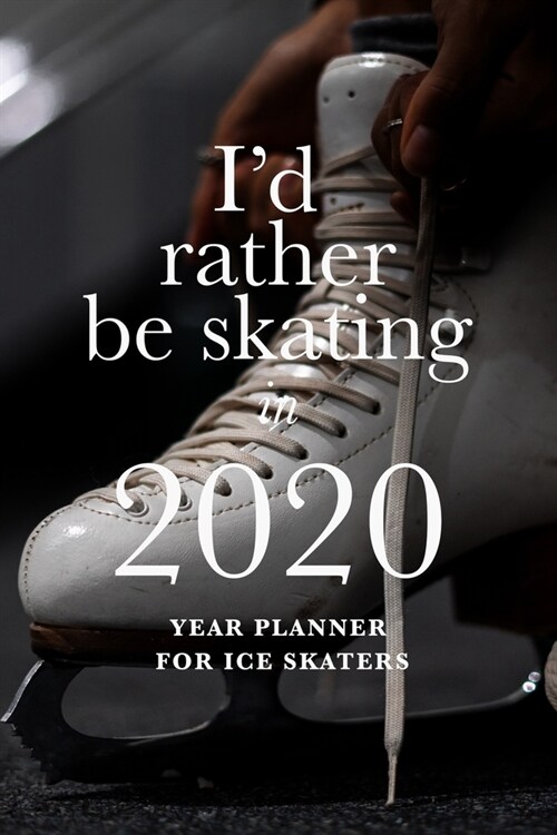 Id Rather Be Skating In 2020 - Year Planner For Ice Skaters: Skating Gift Daily Organizer (Paperback)