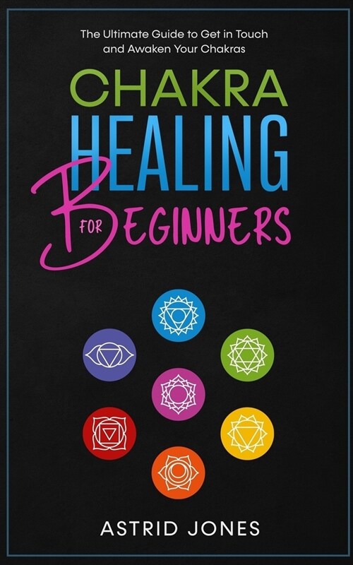 Chakra Healing for Beginners: The Ultimate Guide to Get in Touch and Awaken Your Chakras (Paperback)