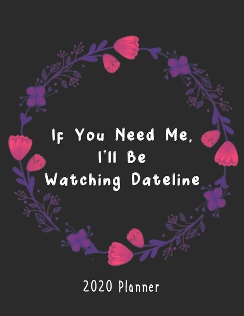 If You Need Me, Ill Be Watching Dateline 2020 Planner: Full-Sized, Easy To Read, Classic Organizer - For Dateline Lovers & Those Who Love True Crime (Paperback)