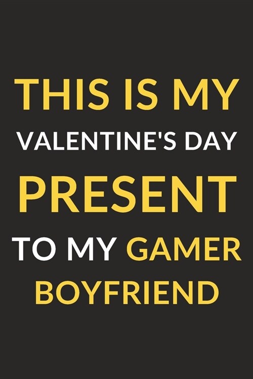 This Is My Valentines Day Present To My Gamer Boyfriend: Funny Journal Notebook to Write Down Things, Take Notes, Record Plans and Keep Track of Habi (Paperback)