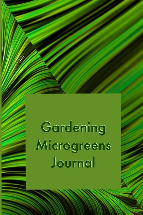 Gardening Microgreens Journal: Track the growth of your micro greens in this log book. Write the name and date of the planted microgreens and observe (Paperback)