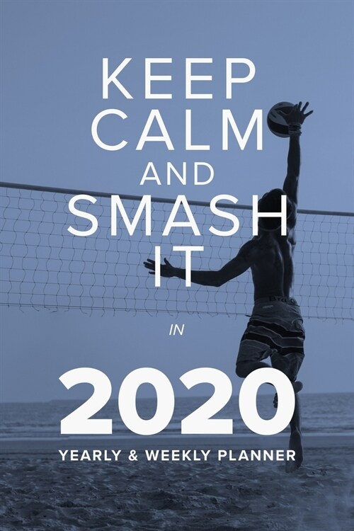 Keep Calm And Smash It In 2020 - Yearly And Weekly Planner: Daily Organizer For Volleyball Players (Paperback)