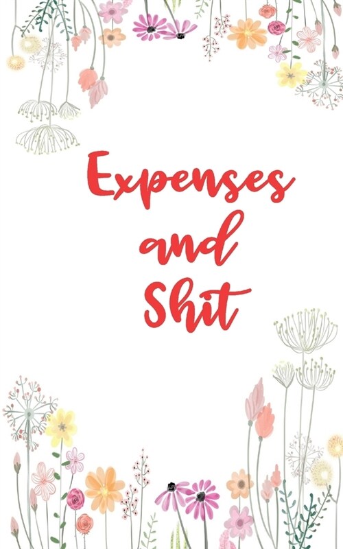 Expenses And Shit: Personal Expense Tracker With A Floral Theme (Paperback)