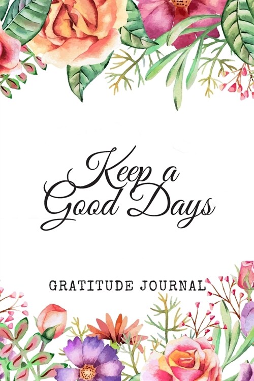 Keep a Good Days: Gratitude Journal: 90 Days Wonderful Result Of Writing Today I am grateful for... Guide To Cultivate An Attitude Of Gr (Paperback)