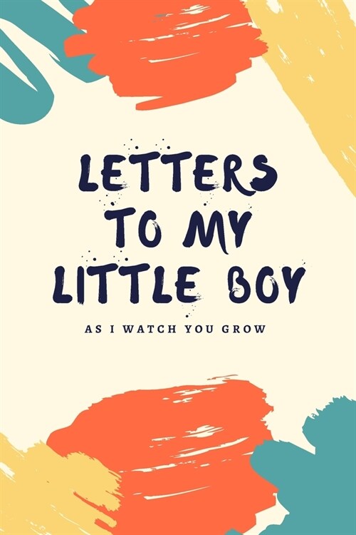 Letters To My Little Boy: As I Watch You Grow: Unique Gift Idea For New Parents - Mother - Father - Keepsake Journal Of All Your Memories Though (Paperback)