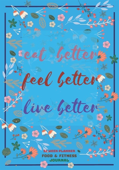 Eat Better, Feel Better, Live Better: A 52-Week Food and fitness Journal with a cute floral cover (Paperback)
