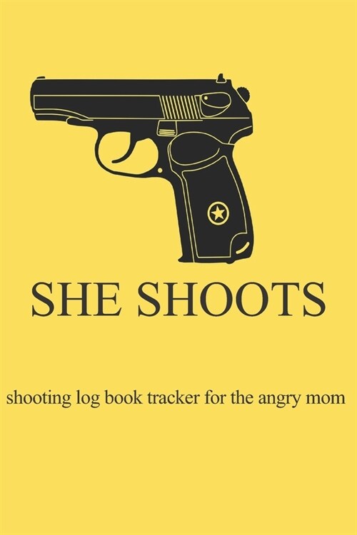She Shoots shooting log book tracker for the angry mom: for the kickass women shooting and practicing in range or outdoors. Shooting log book aid for (Paperback)