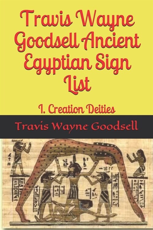 Travis Wayne Goodsell Ancient Egyptian Sign List: I. Creation Deities (Paperback)