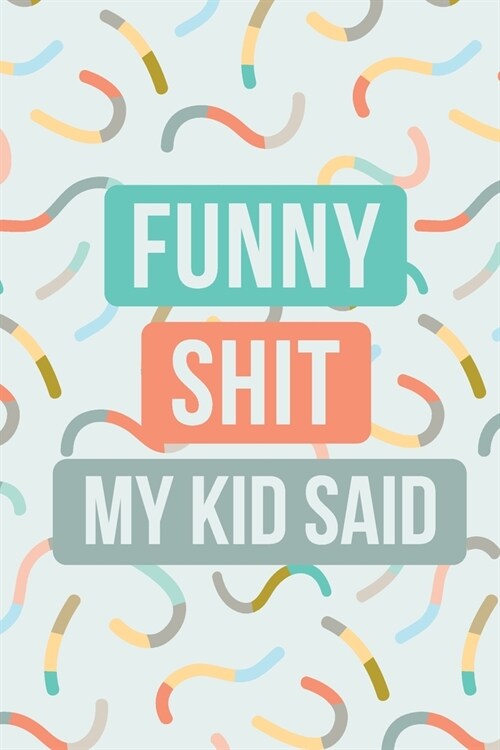 Funny Shit My Kid Said: Cute Journal to Preserve All The Wise Words And Silly Sentences Your Children Say (Paperback)