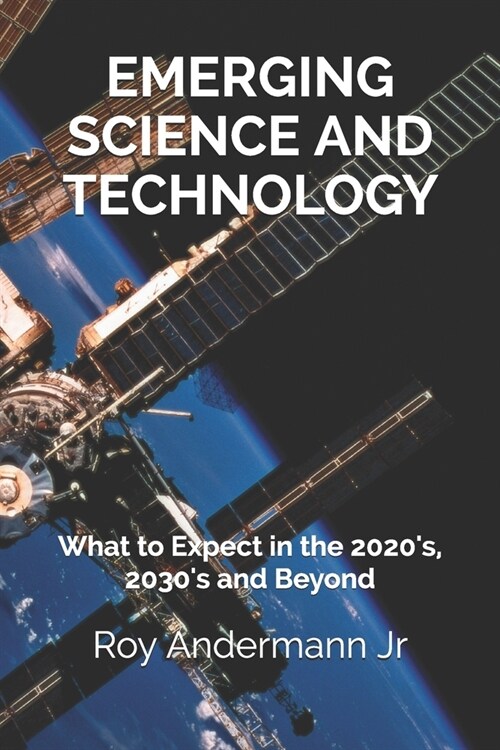 Emerging Science and Technology: What to Expect in the 2020s, 2030s and Beyond (Paperback)