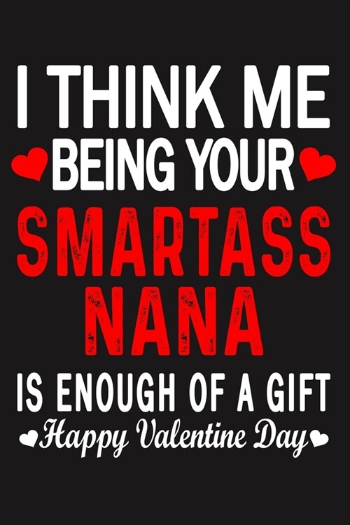 I Think Me Being Your Smartass NANA Is Enough Of A Gift Happy Valentine Day (Paperback)