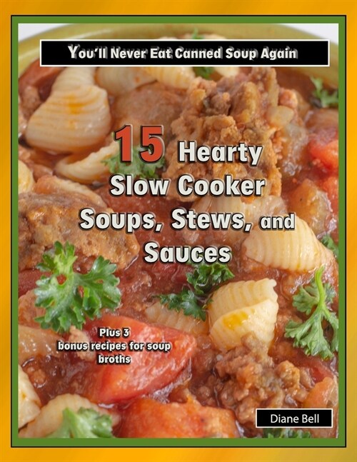 15 Hearty Slow Cooker Soups, Stews, and Sauces: Youll Never Eat Canned Soup Again (Paperback)