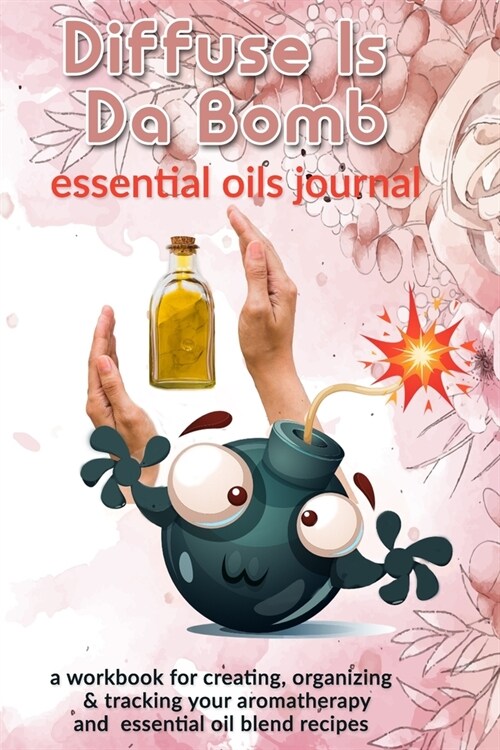 Diffuse Is Da Bomb: Essential Oils Journal: A Workbook for Creating, Organizing & Tracking Your Aromatherapy and Essential Oil Blend Recip (Paperback)