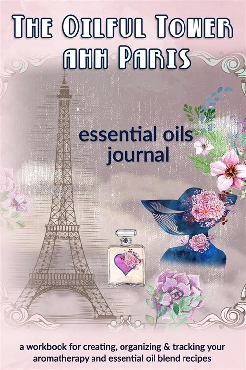 The Oilful Tower ahh Paris: Essential Oils Journal: A Workbook for Creating, Organizing & Tracking Your Aromatherapy and Essential Oil Blend Recip (Paperback)