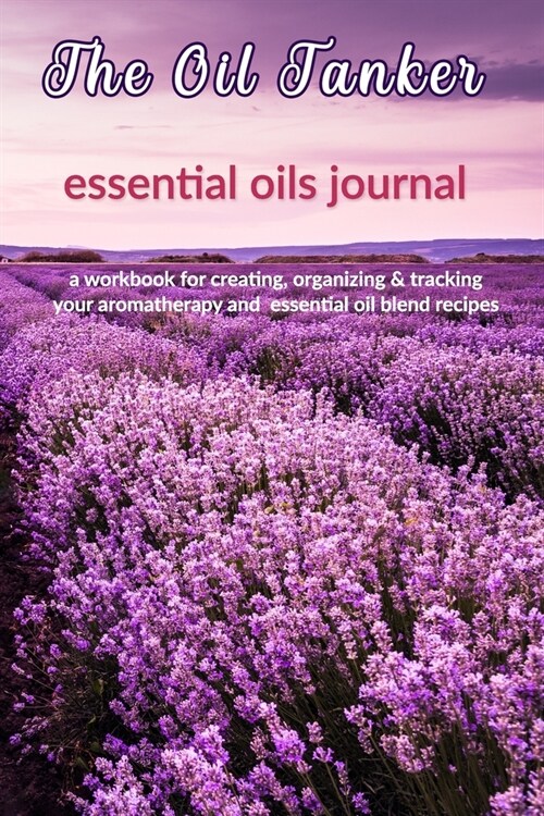 The Oil Tanker: Essential Oils Journal: A Workbook for Creating, Organizing & Tracking Your Aromatherapy and Essential Oil Blend Recip (Paperback)