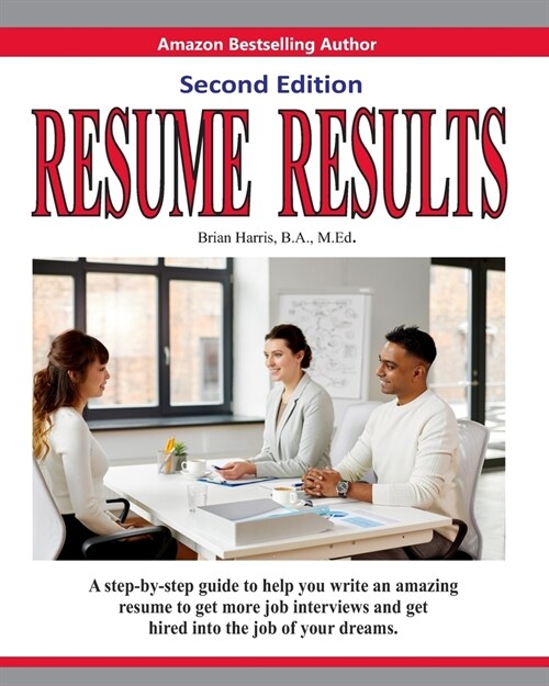 Resume Results - Second Edition: A step-by-step guide to help you write an amazing resume to get more job interviews and get hired into the job of you (Paperback)