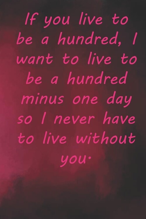 If you live to be a hundred, I want to live to be a hundred minus one day so I never have to live without you.: Valentine Day Gift Blank Lined Journal (Paperback)