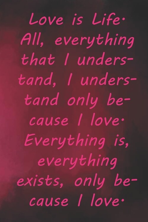 Love is Life. All, everything that I understand, I understand only because I love. Everything is, everything exists, only because I love.: Valentine D (Paperback)