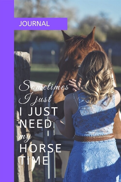 Journal: SOMETIMES I JUST NEED MY HORSE TIME: A journal with an equestrian themed cover with a HORSE related quote - to write y (Paperback)