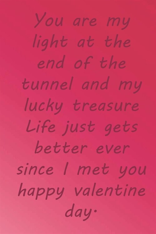 You are my light at the end of the tunnel and my lucky treasure Life just gets better ever since I met you happy valentine day.: Valentine Day Gift Bl (Paperback)