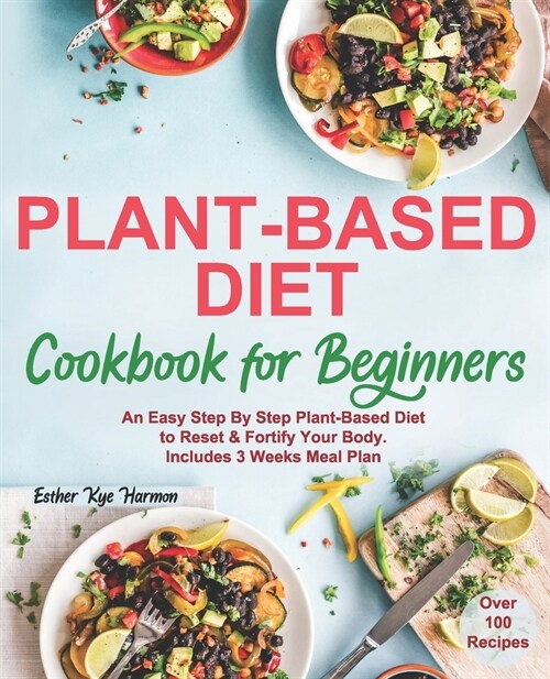 Plant-Based Diet Cookbook For Beginners: An Easy Step By Step Plant-Based Diet to Reset & Fortify Your Body. Includes 3 Weeks Meal Plan (Paperback)