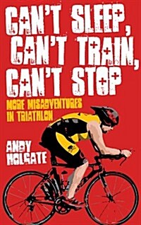 Cant Sleep, Cant Train, Cant Stop : More Misadventures in Triathlon (Paperback)