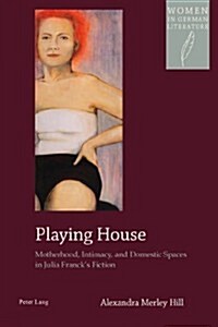 Playing House: Motherhood, Intimacy, and Domestic Spaces in Julia Francks Fiction (Paperback)