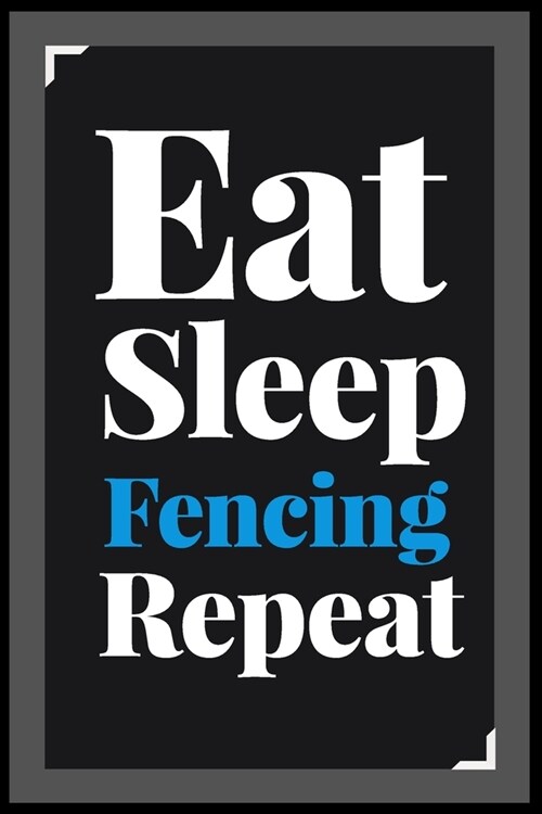 Eat Sleep Fencing Repeat: (Diary, Notebook) (Journals) or Personal Use for Men - Women Cute Gift For Fencing Lovers And Fans. 6 x 9 (15.24 x 2 (Paperback)