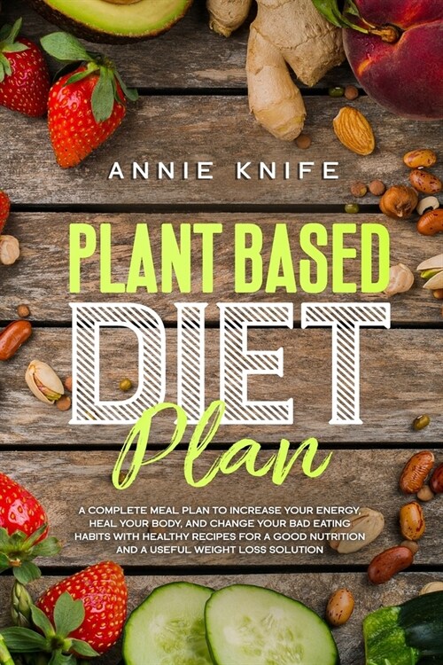 Plant Based Diet Plan: A Complete Meal Plan to Increase Your Energy, Heal Your Body, and Change Your Bad Eating Habits with Healthy Recipes f (Paperback)