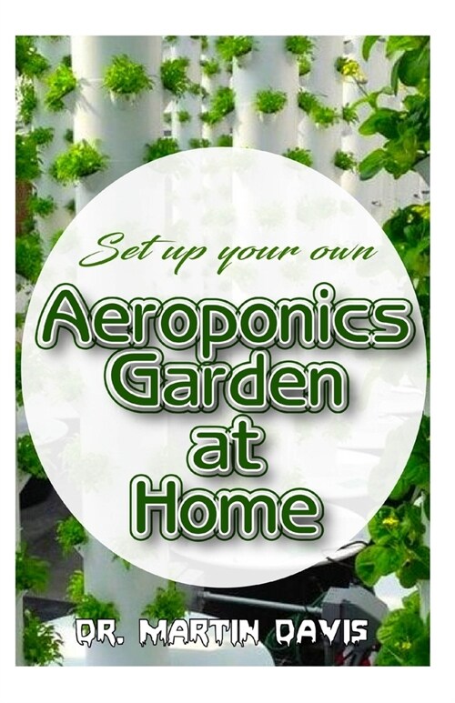 Set up your own Aeroponics Garden at Home: A detailed Account of setting up a DIY Aeroponics Garden System Indoors! (Paperback)