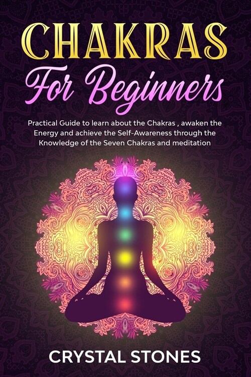 Chakras for Beginners: Practical Guide to Learn about the Chakras, Awaken the Energy and Achieve the Self-Awareness Through the Knowledge of (Paperback)