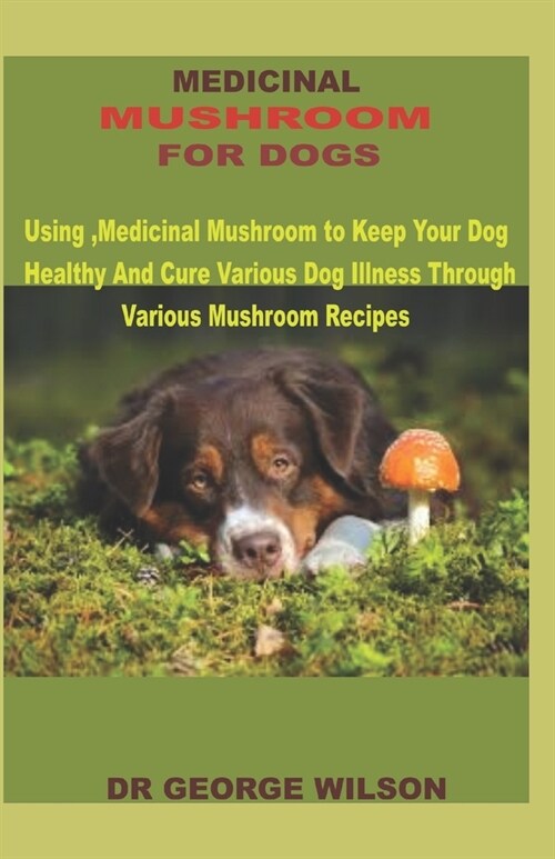 Medicinal Mushroom for Dogs: Using Medicinal Mushroom to Keep Your Dog Healthy And Cure Various Dog Illness Through Various Mushroom Recipes (Paperback)