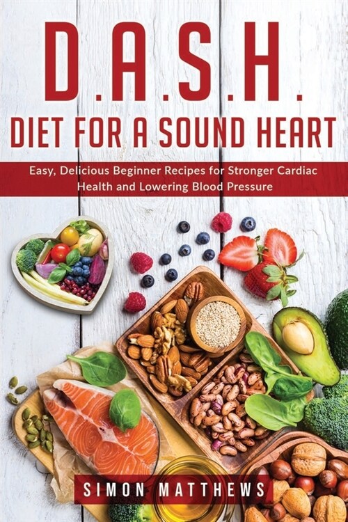 D.A.S.H. Diet for a sound heart: Easy, Delicious Beginner Recipes for Stronger Cardiac Health and Lowering Blood Pressure (Paperback)
