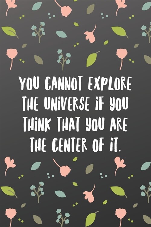 You cannot explore the universe if you think that you are the center of it.: Inspirational Passion Funny Daily Journal 6x9 120 Pages (Paperback)