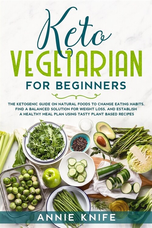 Keto Vegetarian for Beginners: The Ketogenic Guide on Natural Foods to Change Eating Habits, Find a Balanced Solution for Weight Loss, and Establish (Paperback)