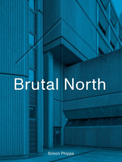 Brutal North : Post-War Modernist Architecture in the North of England (Hardcover)
