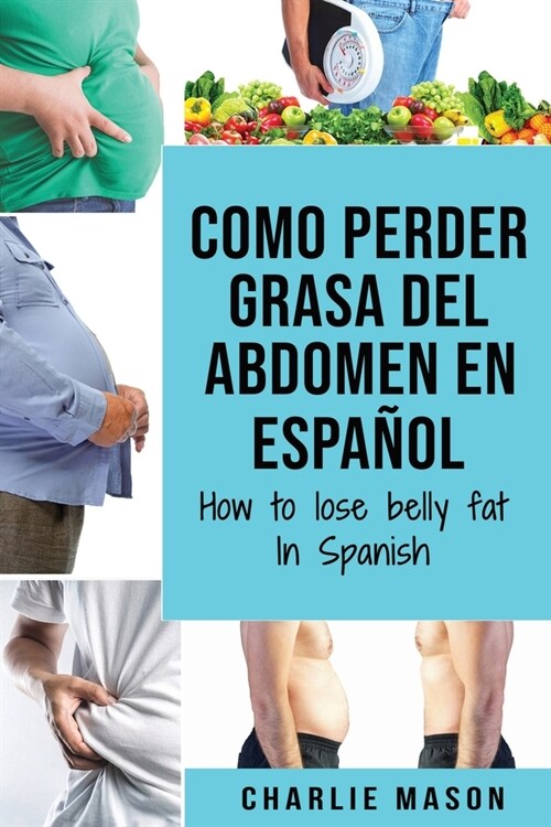 Como perder grasa del abdomen En espa?l/ How to lose belly fat In Spanish: Una gu? completa para perder peso y lograr un vientre plano (Paperback)