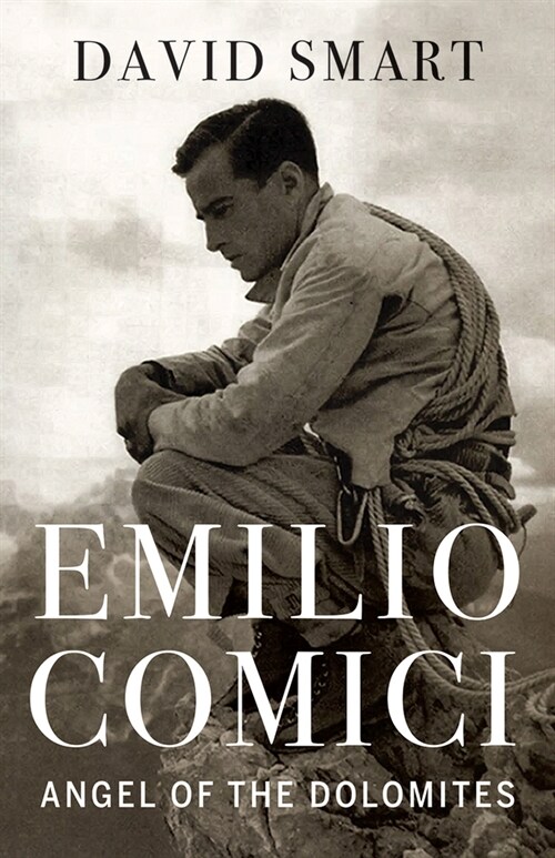 Emilio Comici: Angel of the Dolomites: Passion, Pitons, Politics and the First Big Walls (Hardcover)