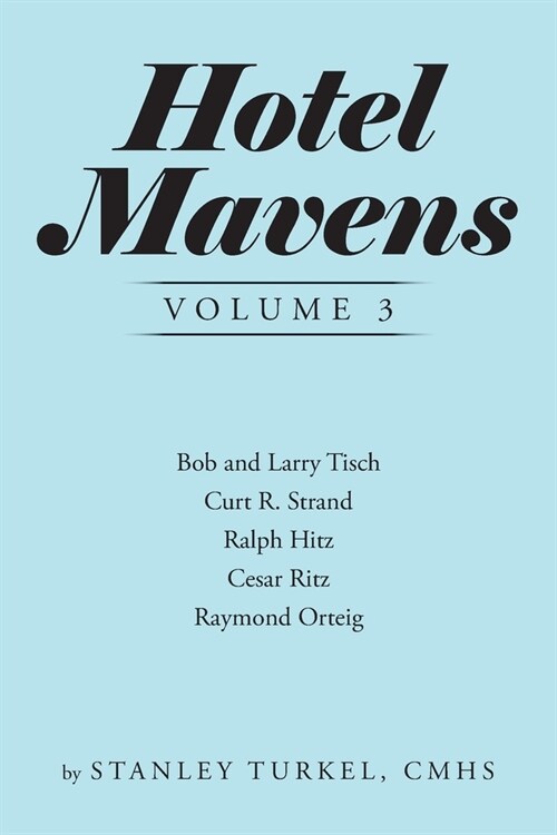 Hotel Mavens Volume 3: Bob and Larry Tisch, Curt R. Strand, Ralph Hitz, Cesar Ritz, and Raymond Orteig (Paperback)