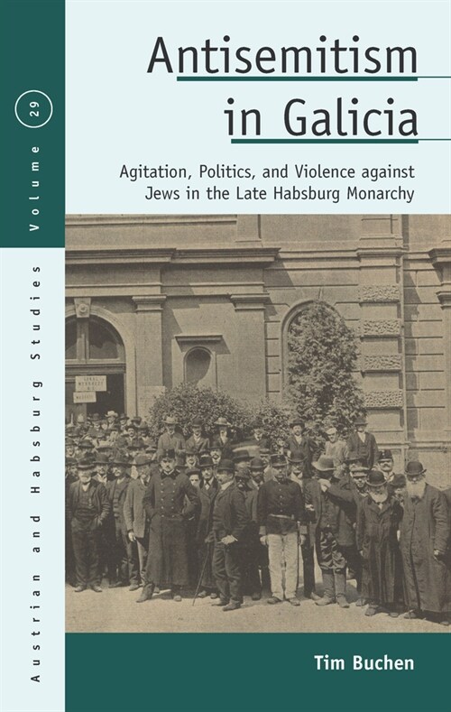 Antisemitism in Galicia : Agitation, Politics, and Violence against Jews in the Late Habsburg Monarchy (Hardcover)