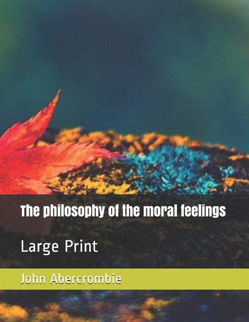 The philosophy of the moral feelings: Large Print (Paperback)