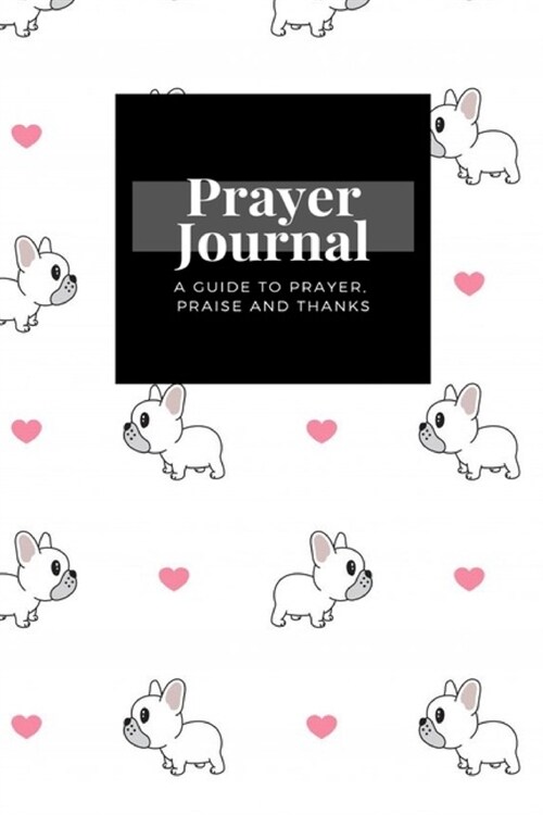 My Prayer Journal: A Guide To Prayer, Praise and Thanks: Dog French Bulldog Heart Valentine design, Prayer Journal Gift, 6x9, Soft Cover, (Paperback)