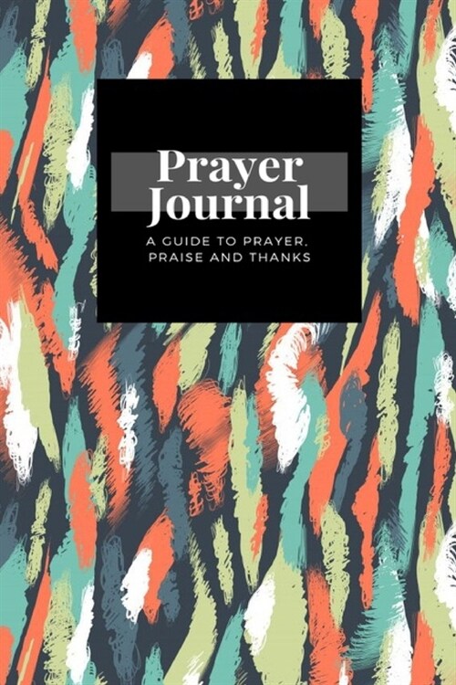 My Prayer Journal: A Guide To Prayer, Praise and Thanks: Nordic Ethnic With Brushstrokes Chaotic Multi Colored Smears Stains Endless Desi (Paperback)