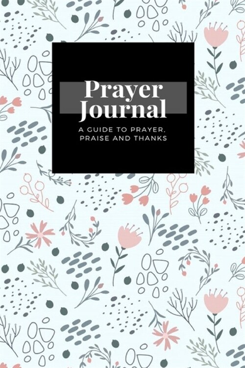 My Prayer Journal: A Guide To Prayer, Praise and Thanks: Floral Gentle Pastel design, Prayer Journal Gift, 6x9, Soft Cover, Matte Finish (Paperback)